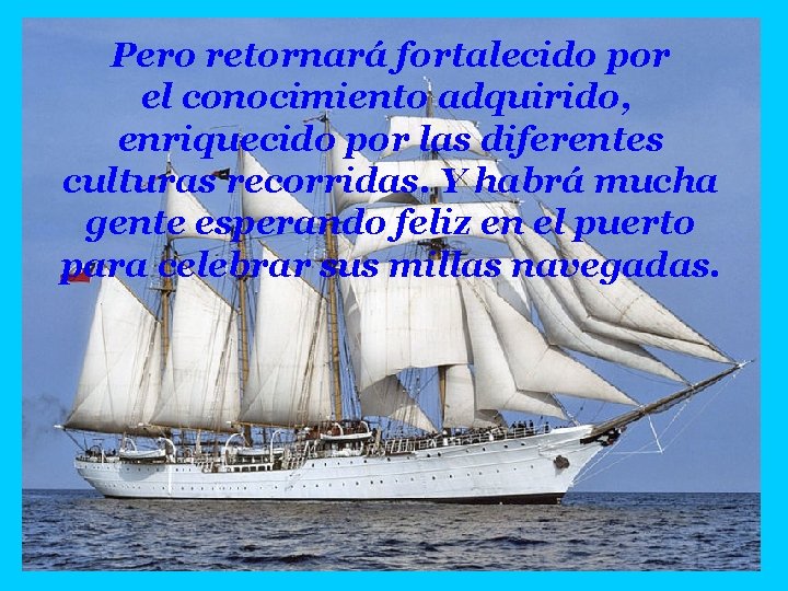 Pero retornará fortalecido por el conocimiento adquirido, enriquecido por las diferentes culturas recorridas. Y