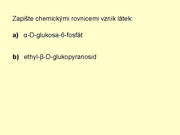 Zapište chemickými rovnicemi vznik látek: a) α-D-glukosa-6 -fosfát b) ethyl-β-D-glukopyranosid 