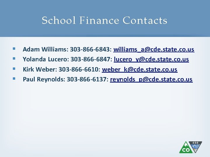 School Finance Contacts § § Adam Williams: 303 -866 -6843: williams_a@cde. state. co. us