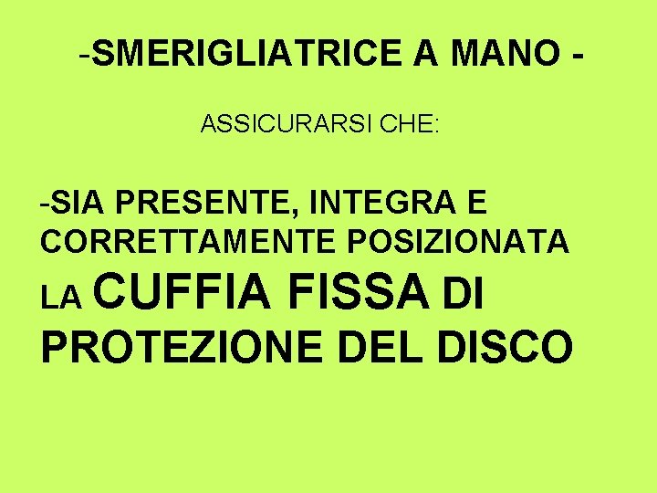 -SMERIGLIATRICE A MANO ASSICURARSI CHE: -SIA PRESENTE, INTEGRA E CORRETTAMENTE POSIZIONATA LA CUFFIA FISSA