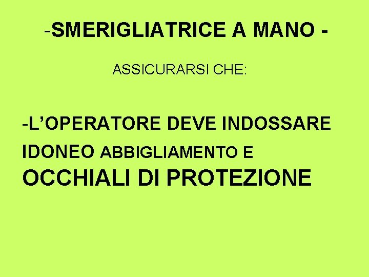 -SMERIGLIATRICE A MANO ASSICURARSI CHE: -L’OPERATORE DEVE INDOSSARE IDONEO ABBIGLIAMENTO E OCCHIALI DI PROTEZIONE