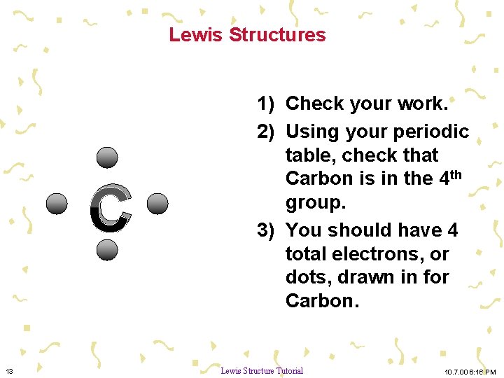Lewis Structures C 13 1) Check your work. 2) Using your periodic table, check