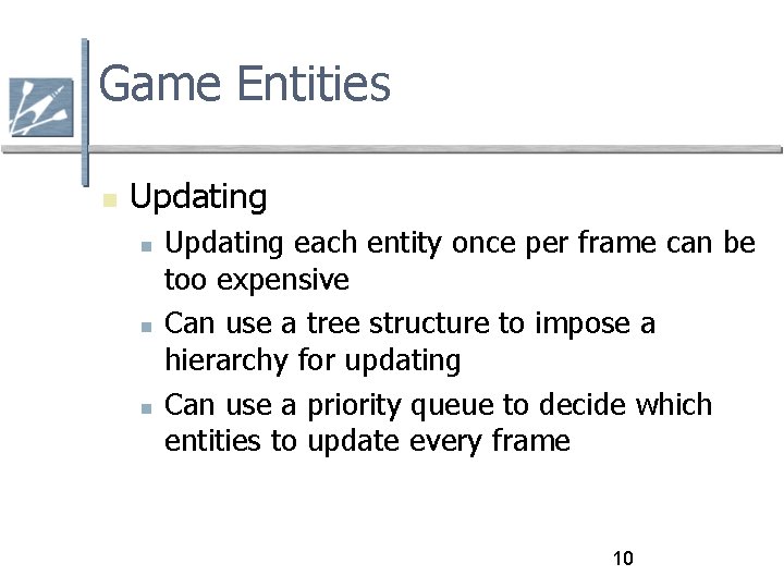 Game Entities Updating each entity once per frame can be too expensive Can use