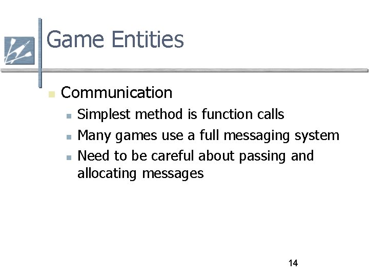 Game Entities Communication Simplest method is function calls Many games use a full messaging