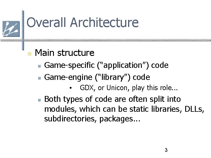 Overall Architecture Main structure Game-specific (“application”) code Game-engine (“library”) code • GDX, or Unicon,
