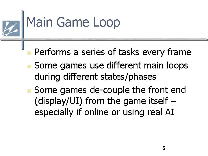 Main Game Loop Performs a series of tasks every frame Some games use different