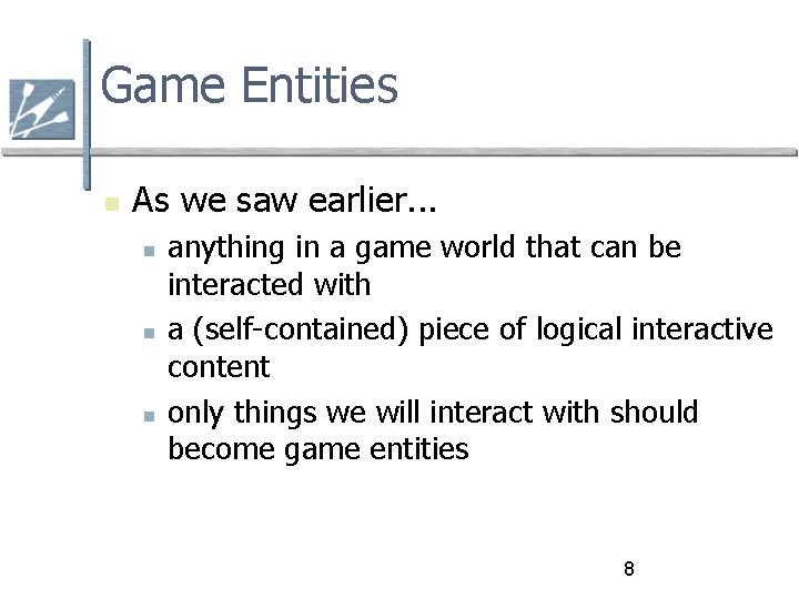 Game Entities As we saw earlier. . . anything in a game world that
