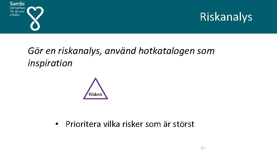  Riskanalys Gör en riskanalys, använd hotkatalogen som inspiration Risken • Prioritera vilka risker