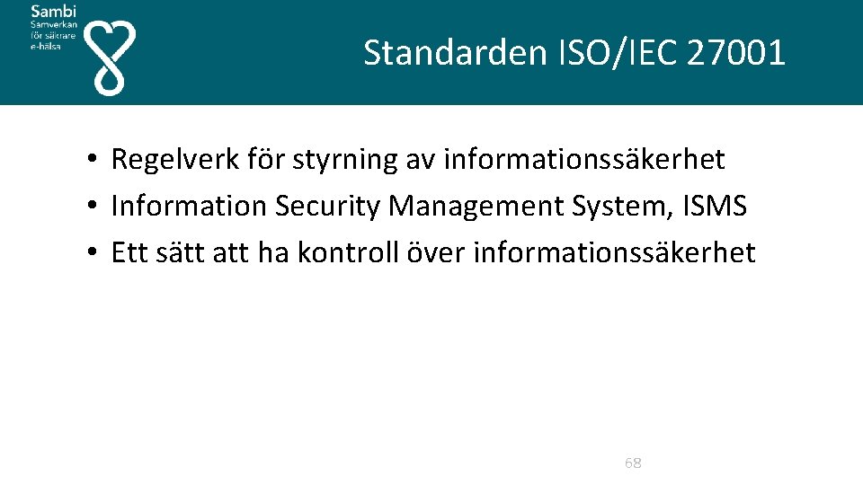  Standarden ISO/IEC 27001 • Regelverk för styrning av informationssäkerhet • Information Security Management