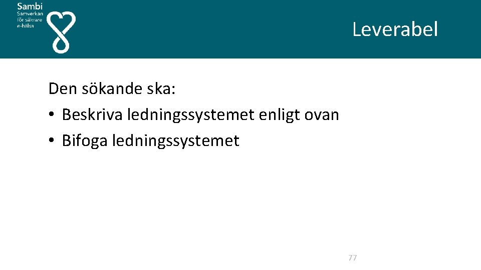  Leverabel Den sökande ska: • Beskriva ledningssystemet enligt ovan • Bifoga ledningssystemet 77