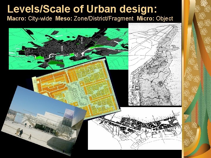 Levels/Scale of Urban design: Macro: City-wide Meso: Zone/District/Fragment Micro: Object 