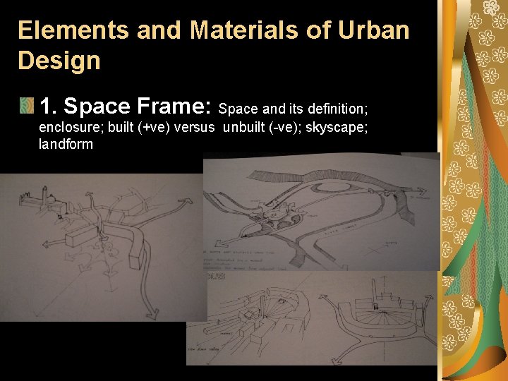 Elements and Materials of Urban Design 1. Space Frame: Space and its definition; enclosure;