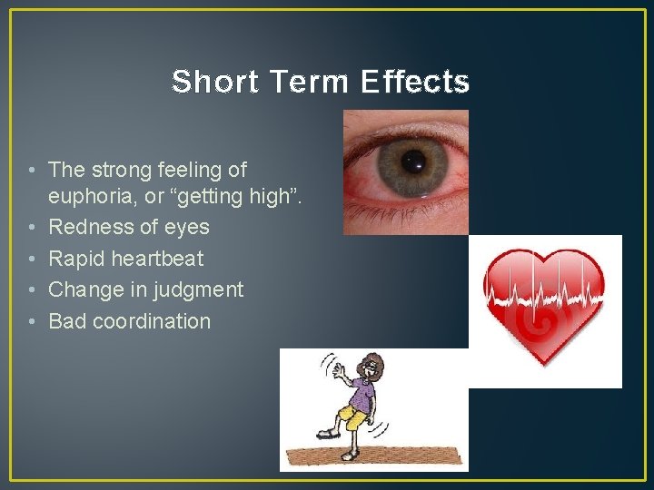 Short Term Effects • The strong feeling of euphoria, or “getting high”. • Redness