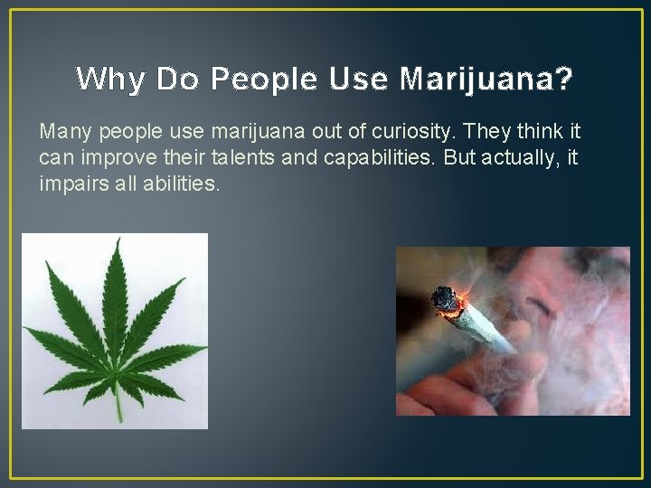 Why Do People Use Marijuana? Many people use marijuana out of curiosity. They think