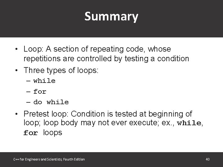 Summary • Loop: A section of repeating code, whose repetitions are controlled by testing