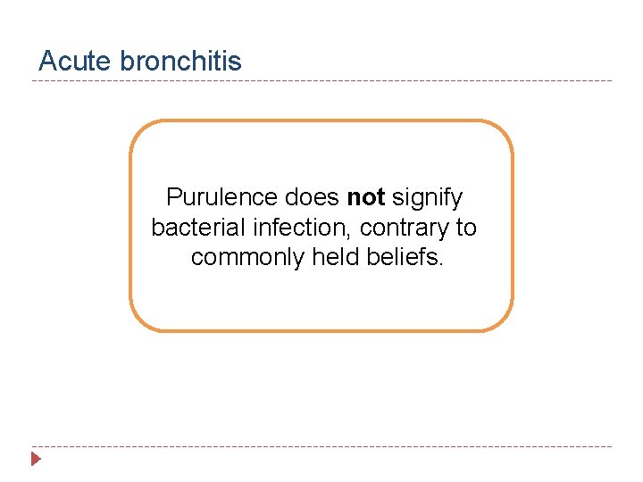 Acute bronchitis Purulence does not signify bacterial infection, contrary to commonly held beliefs. 