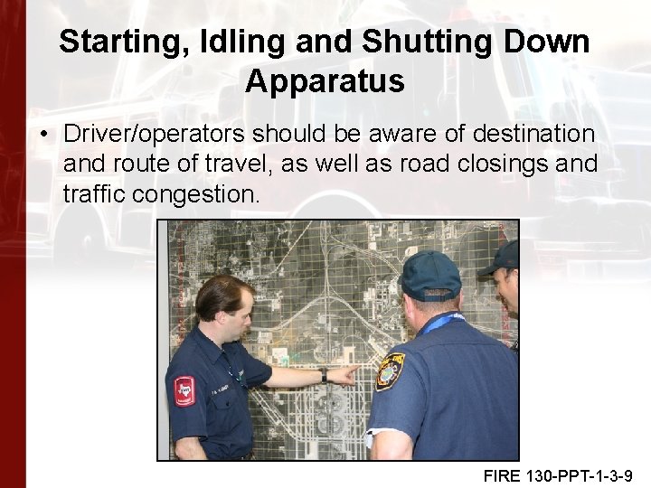 Starting, Idling and Shutting Down Apparatus • Driver/operators should be aware of destination and