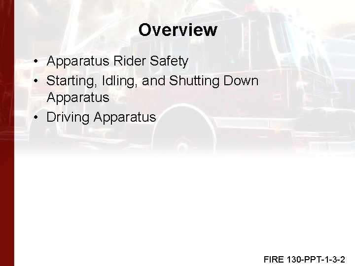 Overview • Apparatus Rider Safety • Starting, Idling, and Shutting Down Apparatus • Driving