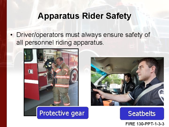 Apparatus Rider Safety • Driver/operators must always ensure safety of all personnel riding apparatus.