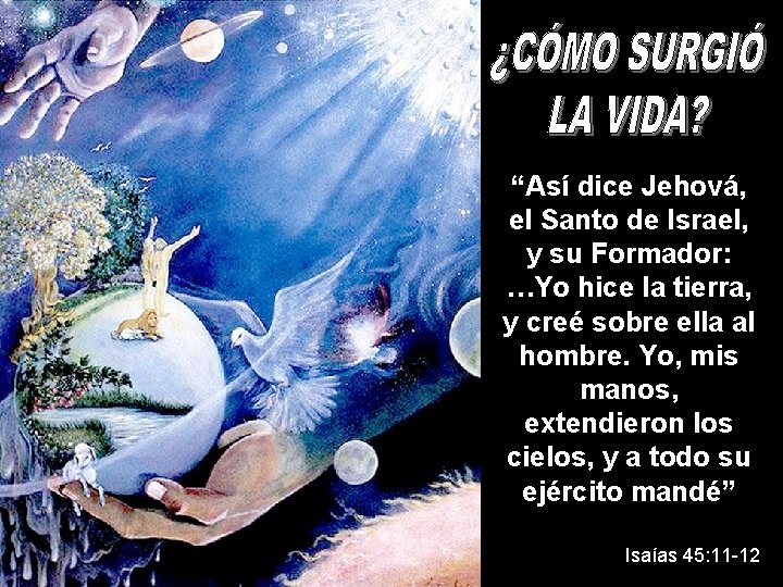 “Así dice Jehová, el Santo de Israel, y su Formador: …Yo hice la tierra,