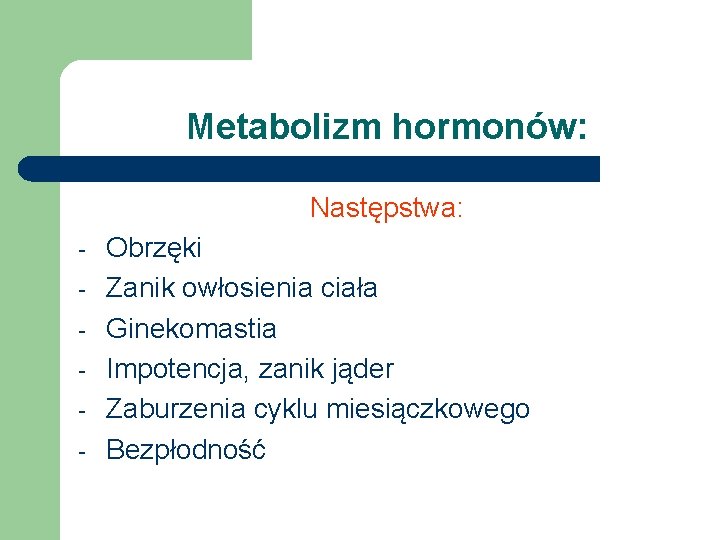 Metabolizm hormonów: Następstwa: - Obrzęki Zanik owłosienia ciała Ginekomastia Impotencja, zanik jąder Zaburzenia cyklu