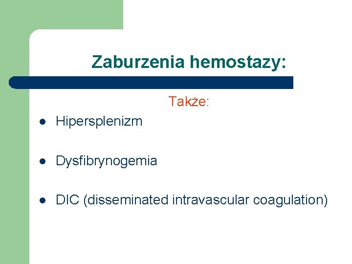 Zaburzenia hemostazy: Także: l Hipersplenizm l Dysfibrynogemia l DIC (disseminated intravascular coagulation) 