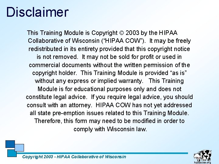 Disclaimer This Training Module is Copyright 2003 by the HIPAA Collaborative of Wisconsin (“HIPAA