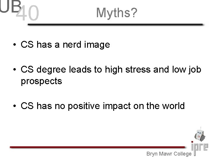 Myths? • CS has a nerd image • CS degree leads to high stress