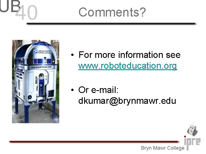 Comments? • For more information see www. roboteducation. org • Or e-mail: dkumar@brynmawr. edu