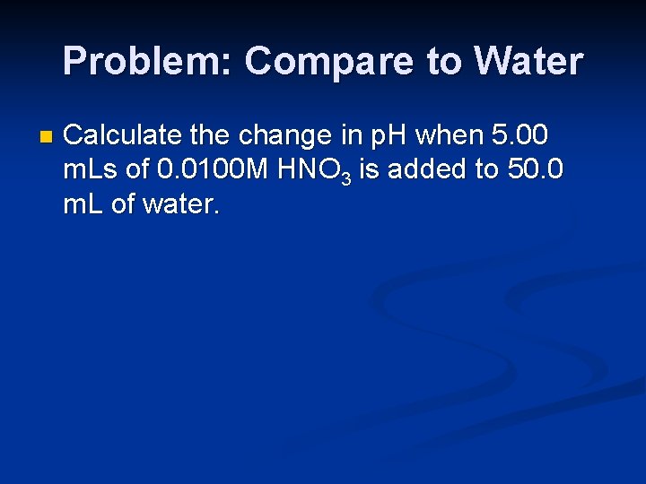 Problem: Compare to Water n Calculate the change in p. H when 5. 00
