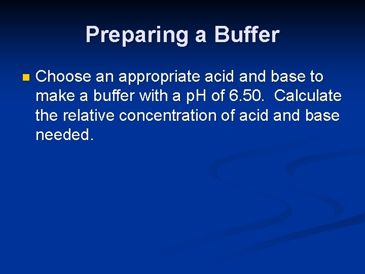 Preparing a Buffer n Choose an appropriate acid and base to make a buffer