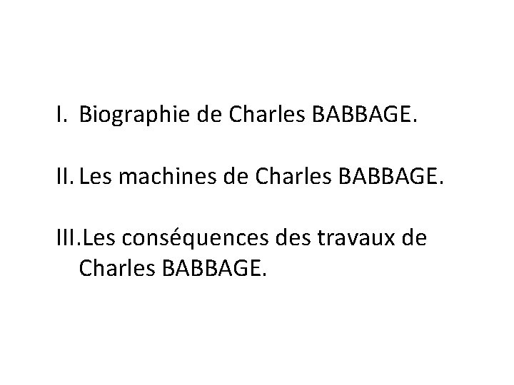 I. Biographie de Charles BABBAGE. II. Les machines de Charles BABBAGE. III. Les conséquences