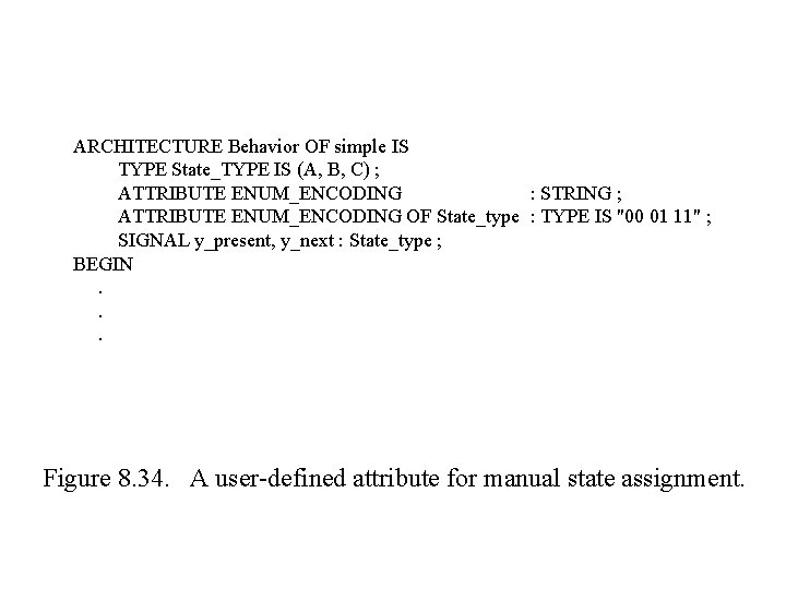 ARCHITECTURE Behavior OF simple IS TYPE State_TYPE IS (A, B, C) ; ATTRIBUTE ENUM_ENCODING ARCHITECTURE Behavior OF simple IS TYPE State_TYPE IS (A, B, C) ; ATTRIBUTE ENUM_ENCODING