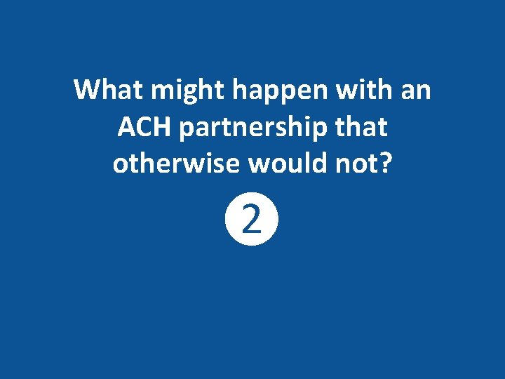 What might happen with an ACH partnership that otherwise would not? ❷ 