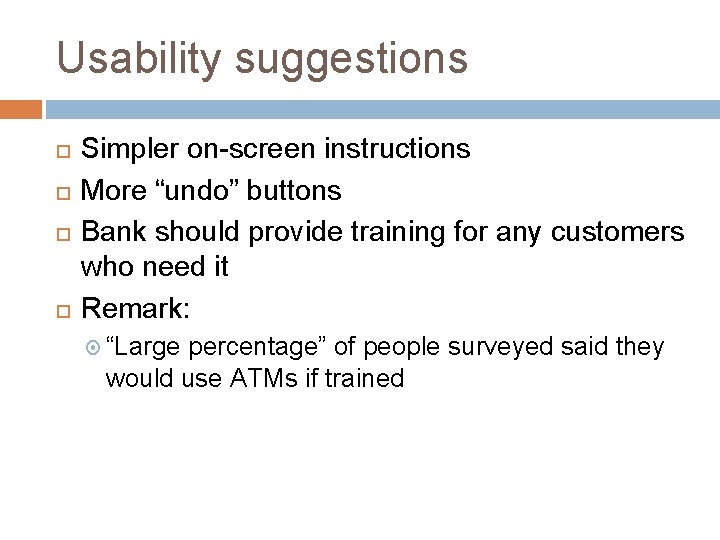 Usability suggestions Simpler on-screen instructions More “undo” buttons Bank should provide training for any
