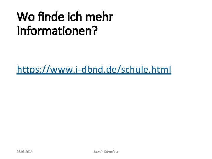 Wo finde ich mehr Informationen? https: //www. i-dbnd. de/schule. html 06. 03. 2014 Jasmin