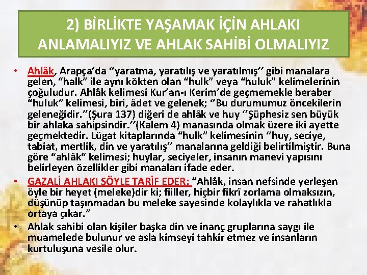 2) BİRLİKTE YAŞAMAK İÇİN AHLAKI ANLAMALIYIZ VE AHLAK SAHİBİ OLMALIYIZ • Ahlâk, Arapça’da ‘’yaratma,