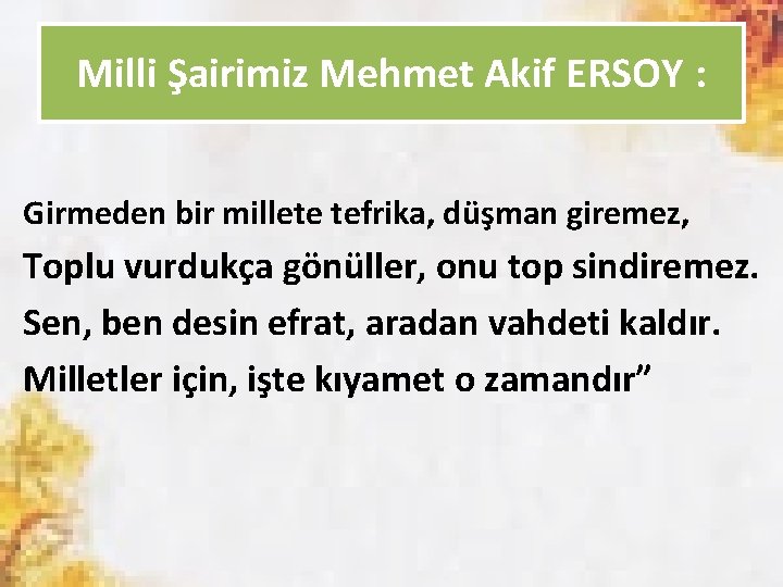 Milli Şairimiz Mehmet Akif ERSOY : Girmeden bir millete tefrika, düşman giremez, Toplu vurdukça