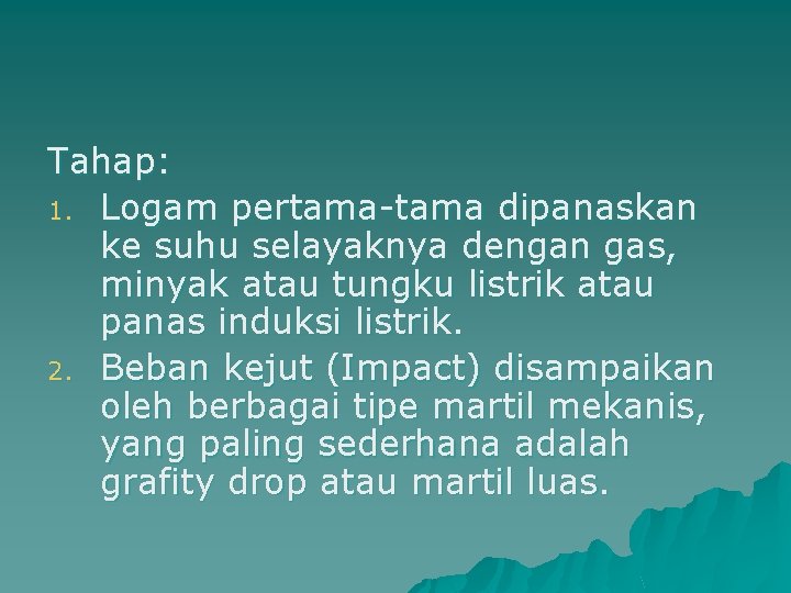 Tahap: 1. Logam pertama-tama dipanaskan ke suhu selayaknya dengan gas, minyak atau tungku listrik