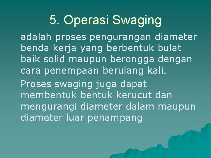 5. Operasi Swaging adalah proses pengurangan diameter benda kerja yang berbentuk bulat baik solid