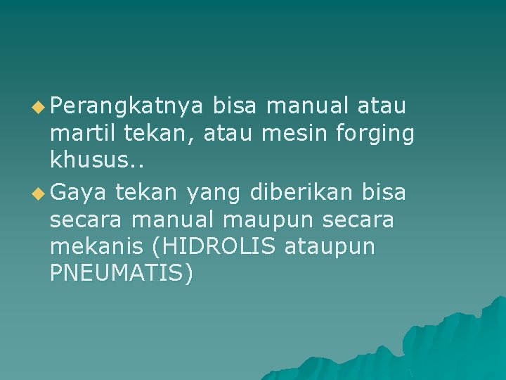 u Perangkatnya bisa manual atau martil tekan, atau mesin forging khusus. . u Gaya