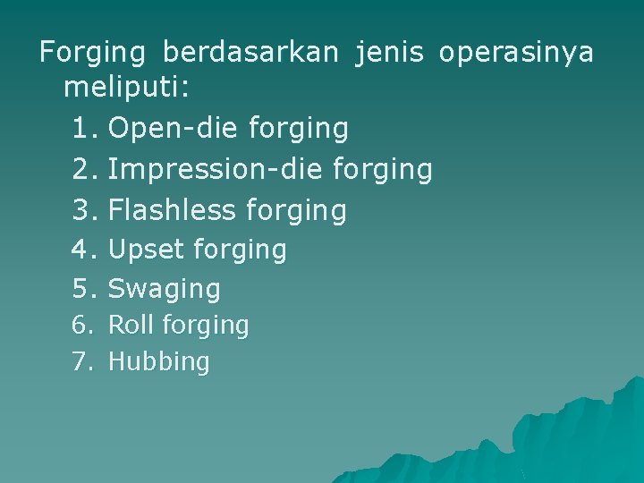 Forging berdasarkan jenis operasinya meliputi: 1. Open-die forging 2. Impression-die forging 3. Flashless forging