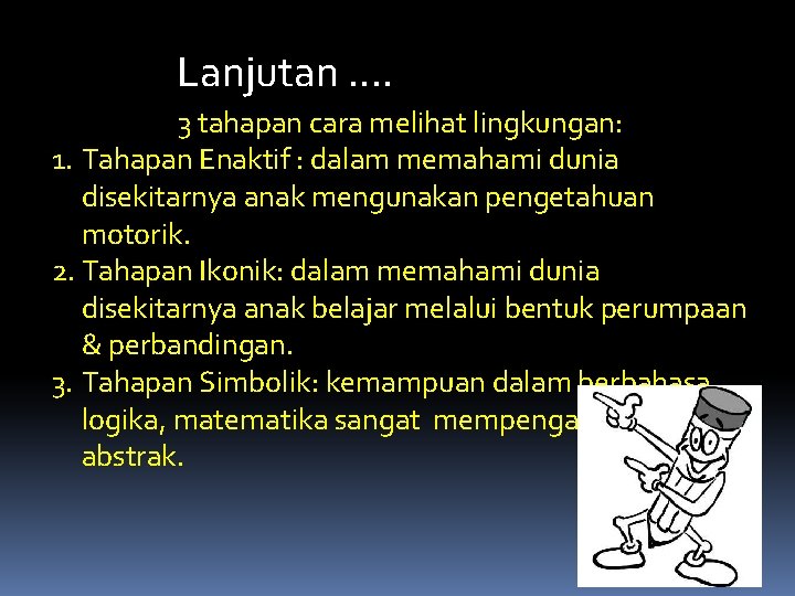 Lanjutan. . 3 tahapan cara melihat lingkungan: 1. Tahapan Enaktif : dalam memahami dunia