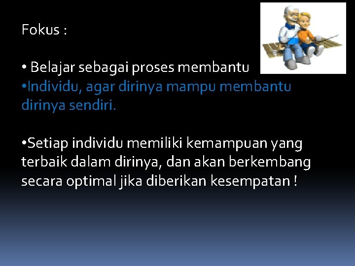 Fokus : • Belajar sebagai proses membantu • Individu, agar dirinya mampu membantu dirinya