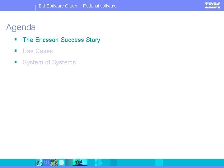 IBM Software Group | Rational software Agenda § The Ericsson Success Story § Use
