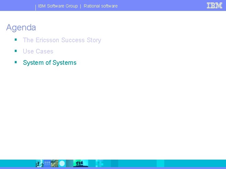 IBM Software Group | Rational software Agenda § The Ericsson Success Story § Use