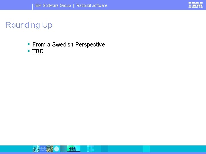 IBM Software Group | Rational software Rounding Up § From a Swedish Perspective §