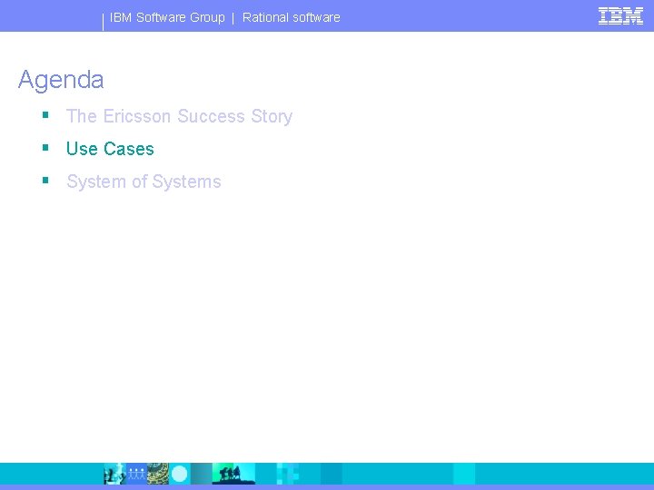 IBM Software Group | Rational software Agenda § The Ericsson Success Story § Use
