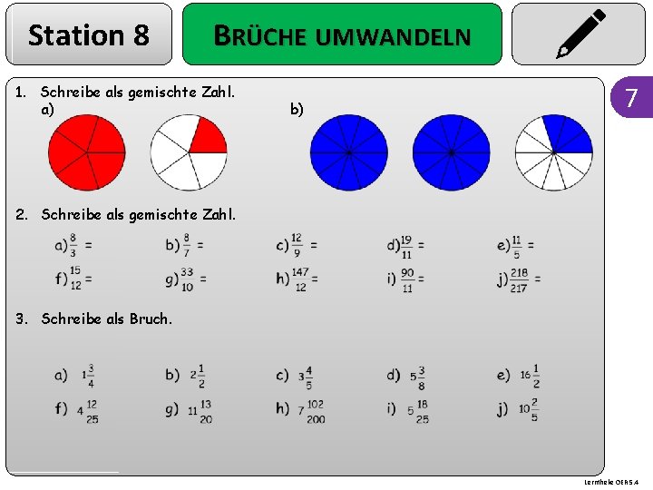 Station 8 BRÜCHE UMWANDELN 1. Schreibe als gemischte Zahl. a) b) 7 2. Schreibe