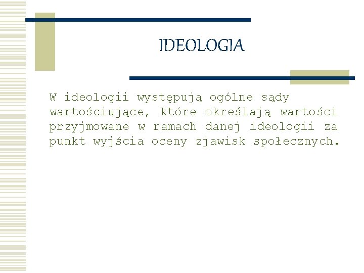 IDEOLOGIA W ideologii występują ogólne sądy wartościujące, które określają wartości przyjmowane w ramach danej